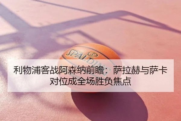 利物浦客战阿森纳前瞻：萨拉赫与萨卡对位成全场胜负焦点